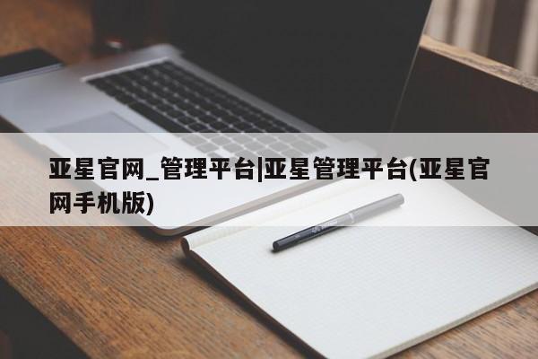 亚星开户 亚星管理官网亚星官网_管理平台|亚星管理平台(亚星官网手机版)