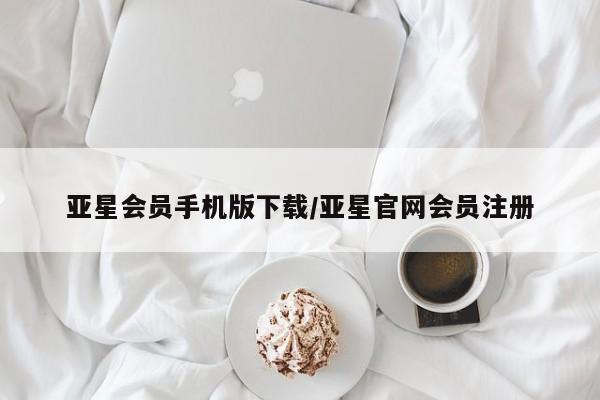 亚星开户 亚星管理官网亚星会员手机版下载/亚星官网会员注册