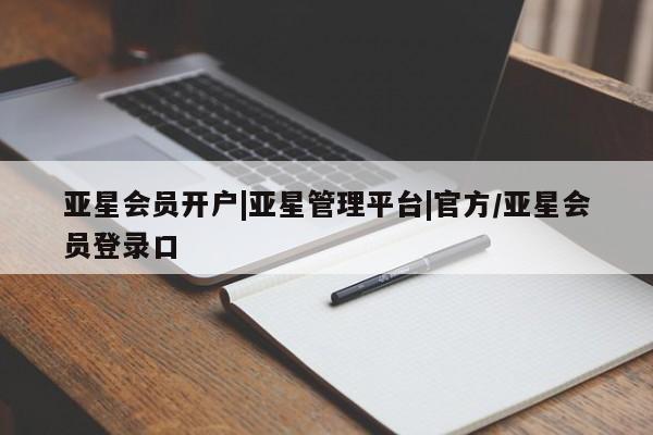 亚星开户 亚星管理官网亚星会员开户|亚星管理平台|官方/亚星会员登录口