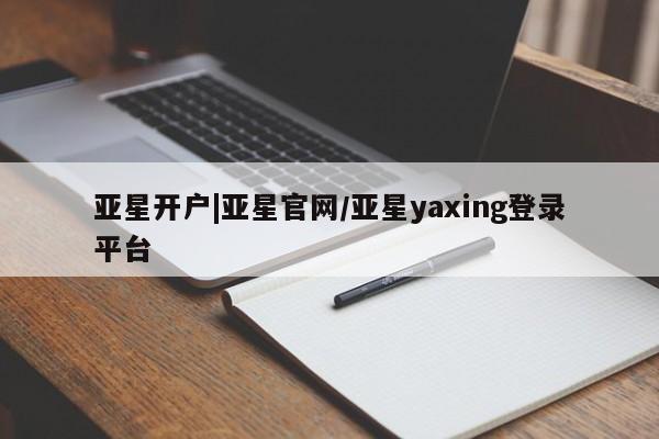 亚星开户 亚星管理官网亚星开户|亚星官网/亚星yaxing登录平台