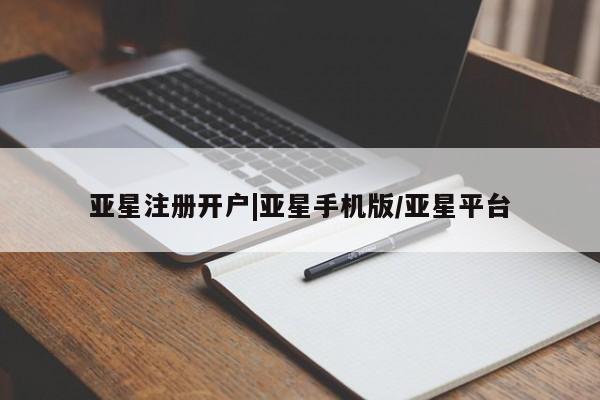 亚星开户 亚星管理官网亚星注册开户|亚星手机版/亚星平台