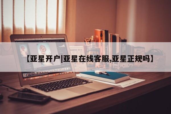 亚星开户 亚星管理官网【亚星开户|亚星在线客服,亚星正规吗】