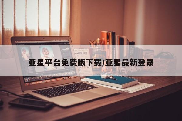 亚星开户 亚星管理官网亚星平台免费版下载/亚星最新登录