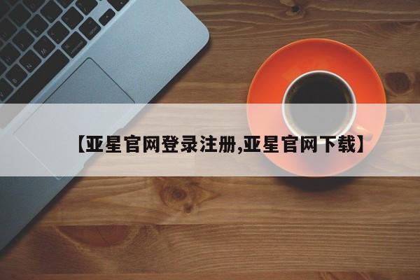 亚星开户 亚星管理官网【亚星官网登录注册,亚星官网下载】