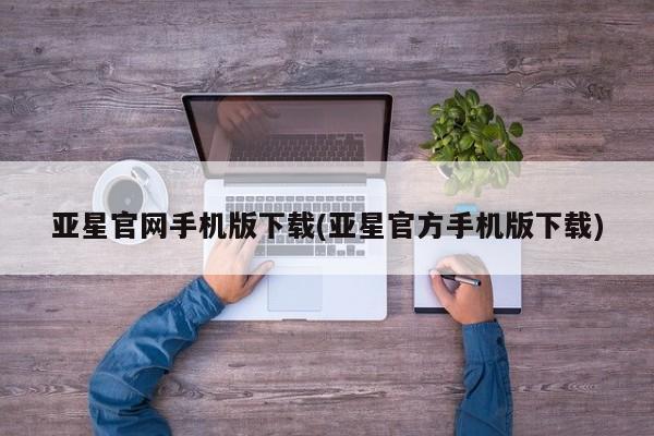 亚星开户 亚星管理官网亚星官网手机版下载(亚星官方手机版下载)