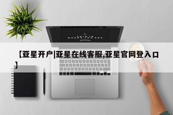 亚星开户 亚星管理官网【亚星开户|亚星在线客服,亚星官网登入口】