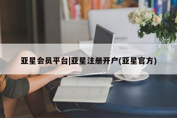 亚星开户 亚星管理官网亚星会员平台|亚星注册开户(亚星官方)