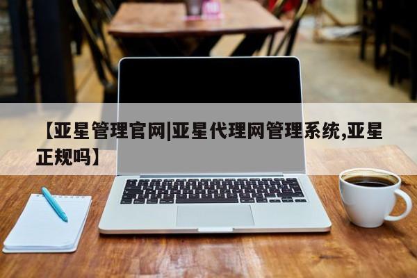 亚星开户 亚星管理官网【亚星管理官网|亚星代理网管理系统,亚星正规吗】