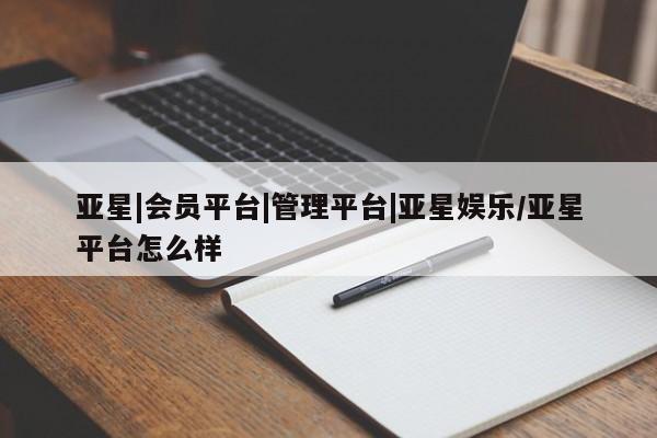 亚星开户 亚星管理官网亚星|会员平台|管理平台|亚星娱乐/亚星平台怎么样