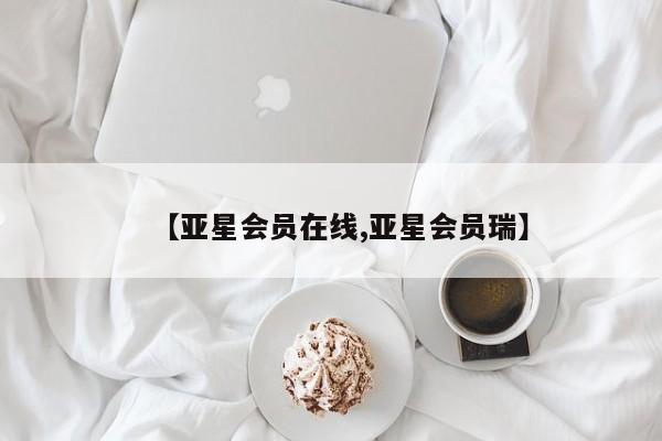 亚星开户 亚星管理官网【亚星会员在线,亚星会员瑞】