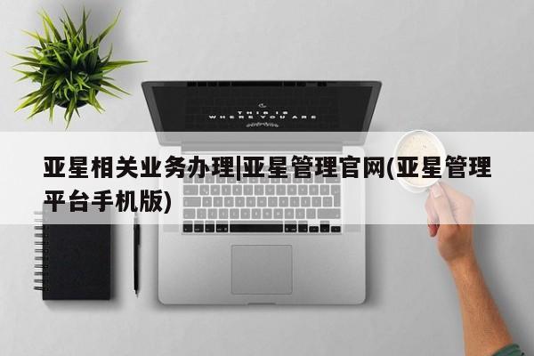 亚星开户 亚星管理官网亚星相关业务办理|亚星管理官网(亚星管理平台手机版)