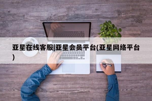 亚星开户 亚星管理官网亚星在线客服|亚星会员平台(亚星网络平台)