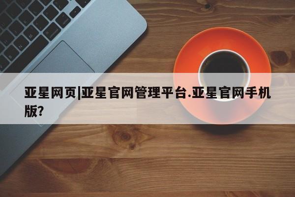 亚星开户 亚星管理官网亚星网页|亚星官网管理平台.亚星官网手机版？