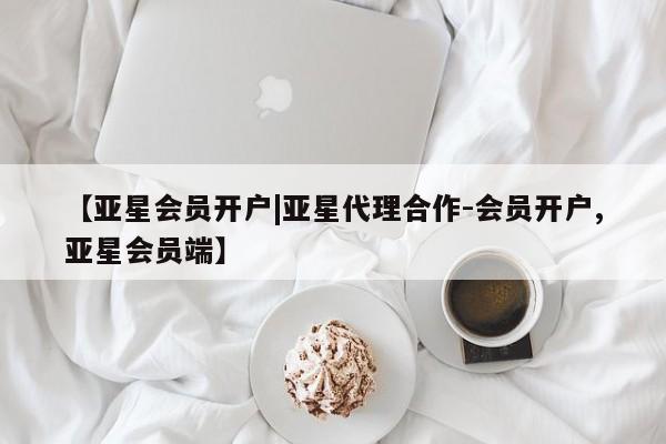亚星开户 亚星管理官网【亚星会员开户|亚星代理合作-会员开户,亚星会员端】