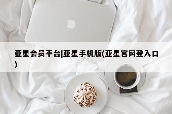 亚星开户 亚星管理官网亚星会员平台|亚星手机版(亚星官网登入口)