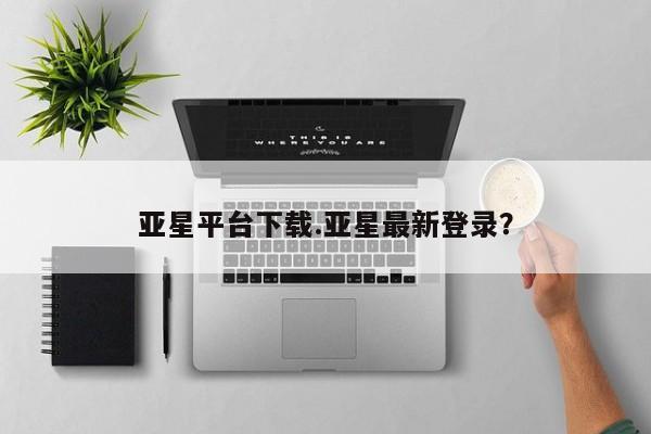 亚星开户 亚星管理官网亚星平台下载.亚星最新登录？