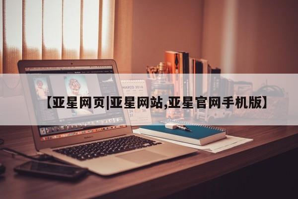 亚星开户 亚星管理官网【亚星网页|亚星网站,亚星官网手机版】