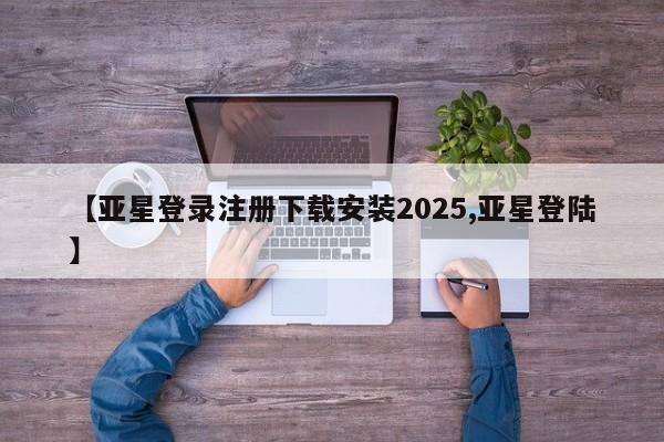 亚星开户 亚星管理官网【亚星登录注册下载安装2025,亚星登陆】
