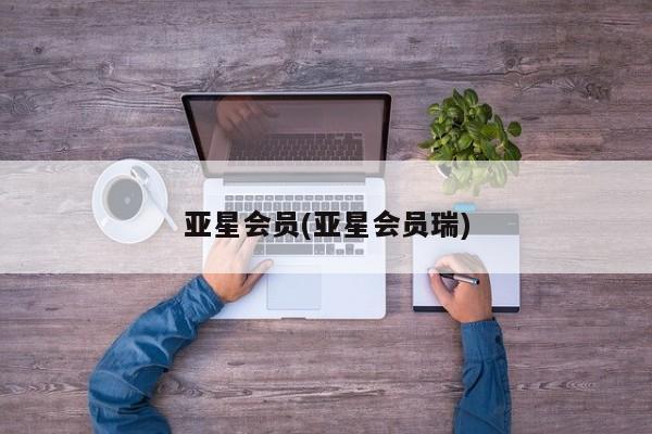 亚星开户 亚星管理官网亚星会员(亚星会员瑞)